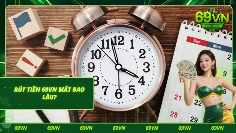 Quá trình rút tiền 69VN tốn bao nhiêu thời gian