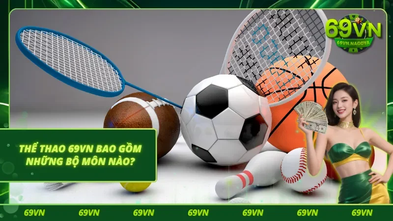 Tìm hiểu các bộ môn đặc sắc trong Thể thao 69VN